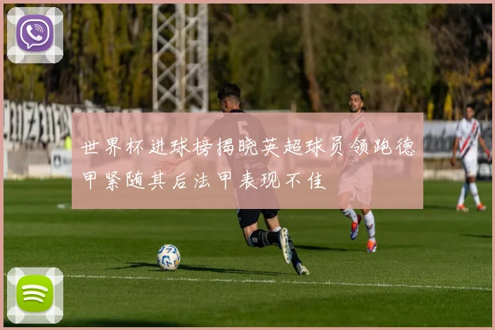 世界杯进球榜揭晓英超球员领跑德甲紧随其后法甲表现不佳