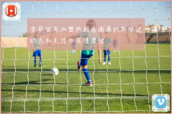索萨宣布加盟热刺感谢桑托斯球迷的无私支持与深情厚谊