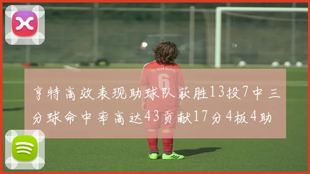 亨特高效表现助球队获胜13投7中三分球命中率高达43贡献17分4板4助