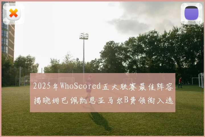 2025年WhoScored五大联赛最佳阵容揭晓姆巴佩凯恩亚马尔B费领衔入选