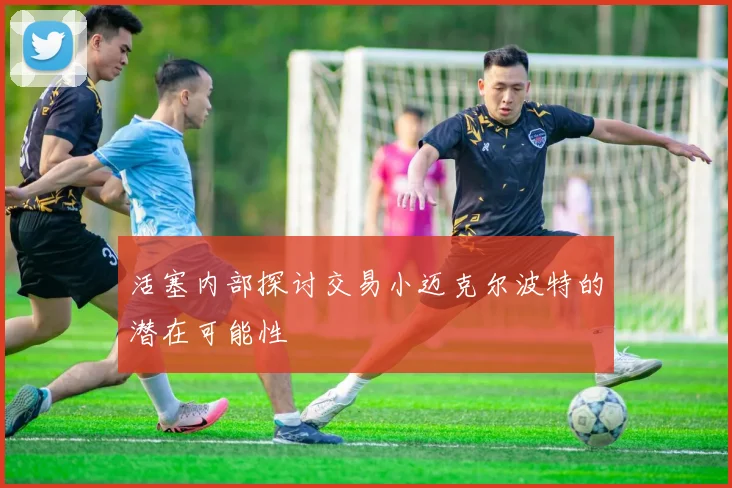 活塞内部探讨交易小迈克尔波特的潜在可能性