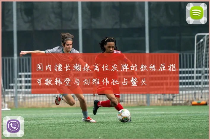 国内擅长瀚森高位发牌的教练屈指可数韩登与刘维伟独占鳌头