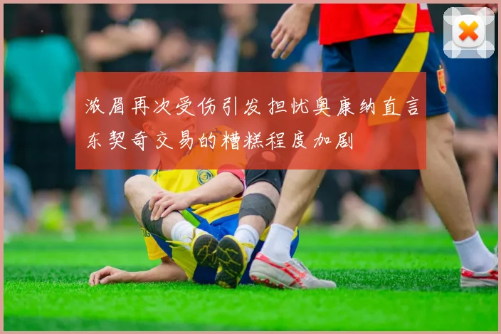 浓眉再次受伤引发担忧奥康纳直言东契奇交易的糟糕程度加剧