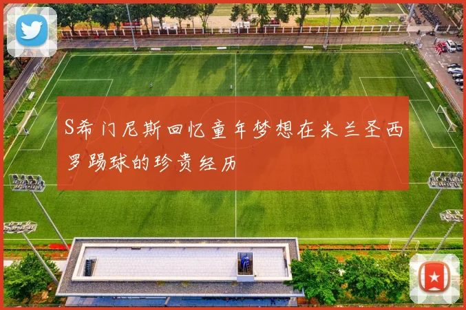 S希门尼斯回忆童年梦想在米兰圣西罗踢球的珍贵经历
