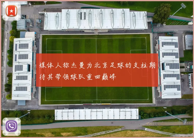 媒体人称杰曼为北京足球的支柱期待其带领球队重回巅峰