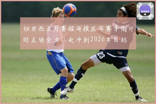 切尔西五月赛程海报发布赛季倒计时五场全力以赴冲刺2026年目标