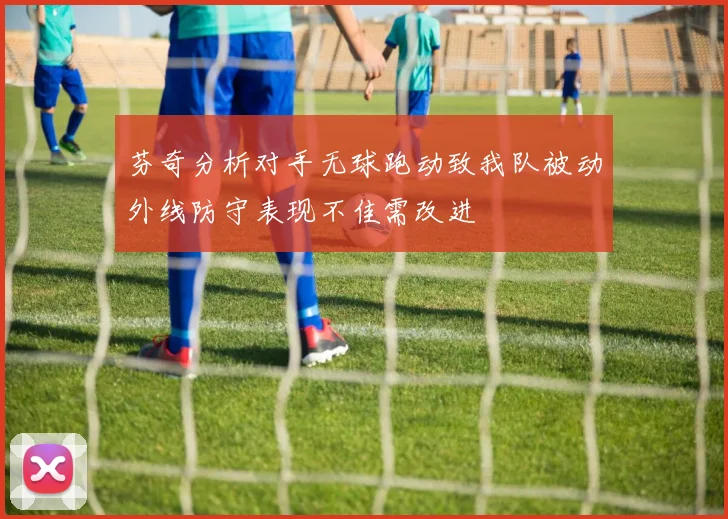 芬奇分析对手无球跑动致我队被动外线防守表现不佳需改进